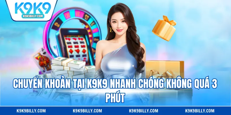 Chuyển khoản tại K9K9 nhanh chóng không quá 3 phút