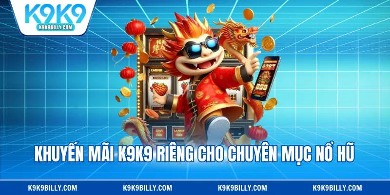 Khuyến mãi K9K9 riêng cho chuyên mục Nổ Hũ