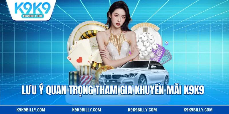 Lưu ý quan trọng tham gia khuyến mãi K9K9 
