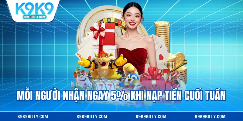 Mỗi người nhận ngay 5% khi nạp tiền cuối tuần