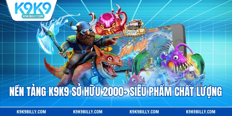 Nền tảng K9K9 sở hữu 2000+ siêu phẩm chất lượng